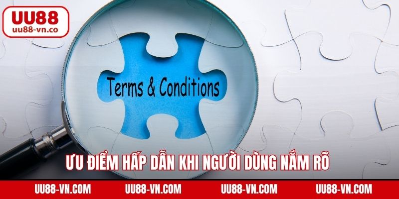 Ưu điểm hấp dẫn khi người dùng nắm rõ điều khoản và điều kiện 