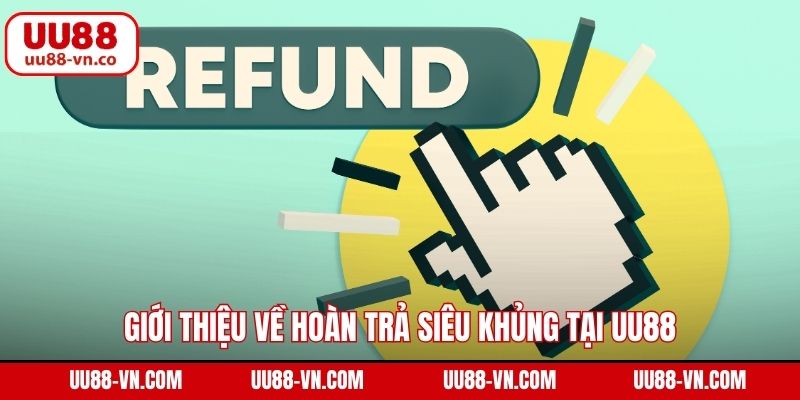 Giới thiệu về hoàn trả siêu khủng tại UU88