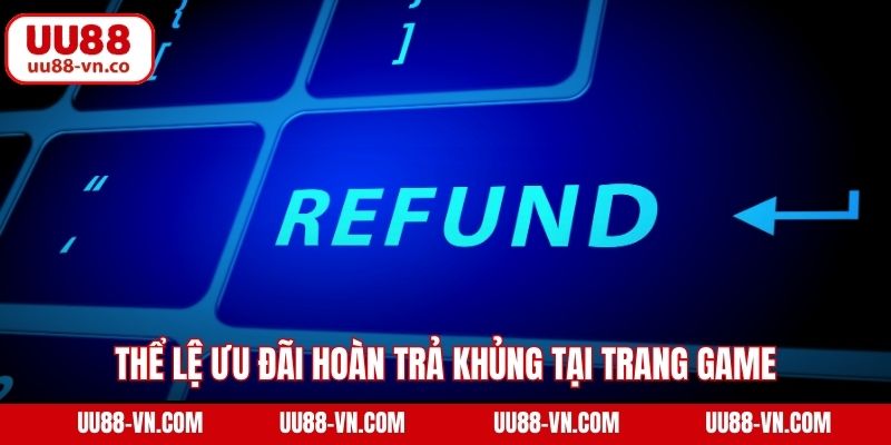 Thể lệ ưu đãi hoàn trả khủng tại trang game