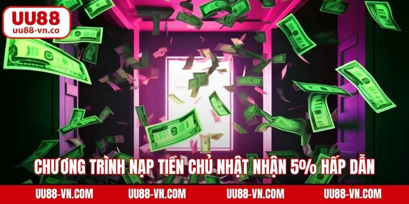 Chương trình nạp tiền chủ nhật nhận 5% hấp dẫn tại UU88