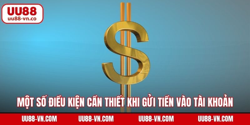Một số điều kiện cần thiết khi gửi tiền vào tài khoản