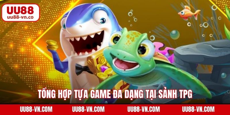 Tổng hợp tựa game đa dạng tại sảnh TPG
