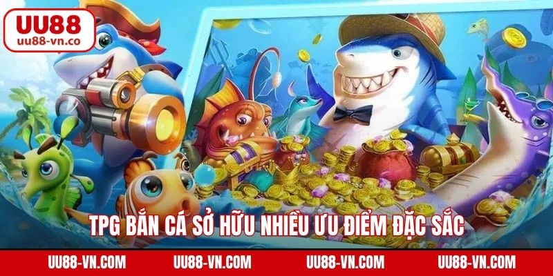 TPG bắn cá sở hữu nhiều ưu điểm đặc sắc